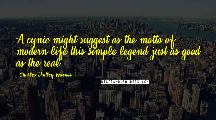 Charles Dudley Warner Quotes: A cynic might suggest as the motto of modern life this simple legend-just as good as the real.