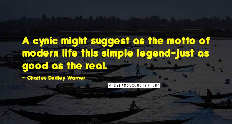 Charles Dudley Warner Quotes: A cynic might suggest as the motto of modern life this simple legend-just as good as the real.