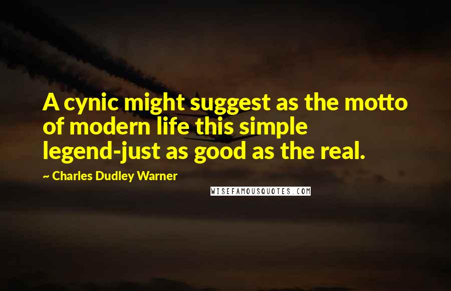 Charles Dudley Warner Quotes: A cynic might suggest as the motto of modern life this simple legend-just as good as the real.