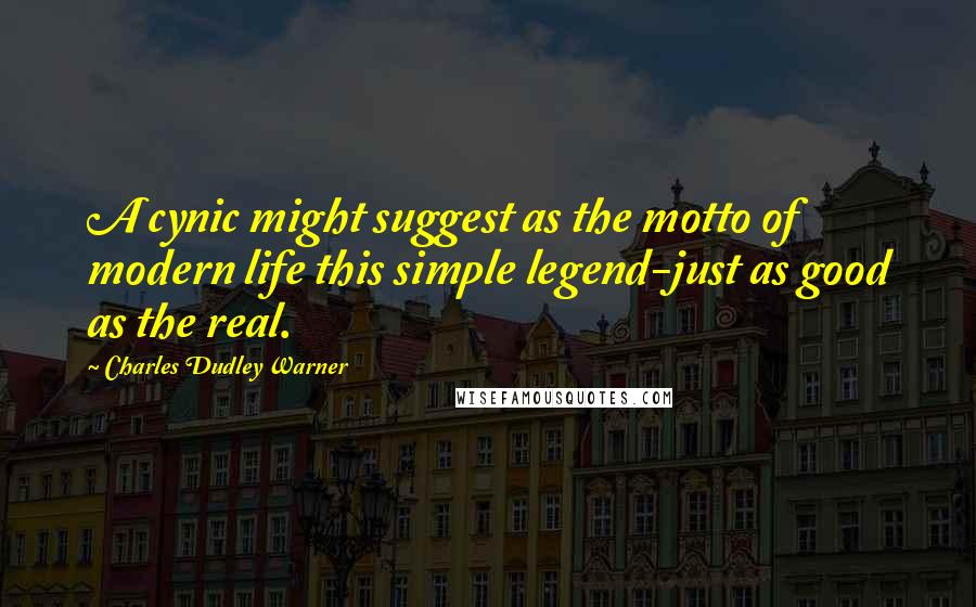 Charles Dudley Warner Quotes: A cynic might suggest as the motto of modern life this simple legend-just as good as the real.