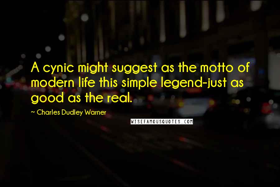 Charles Dudley Warner Quotes: A cynic might suggest as the motto of modern life this simple legend-just as good as the real.