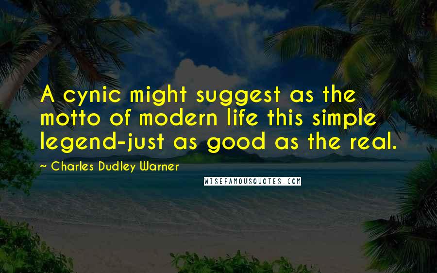 Charles Dudley Warner Quotes: A cynic might suggest as the motto of modern life this simple legend-just as good as the real.