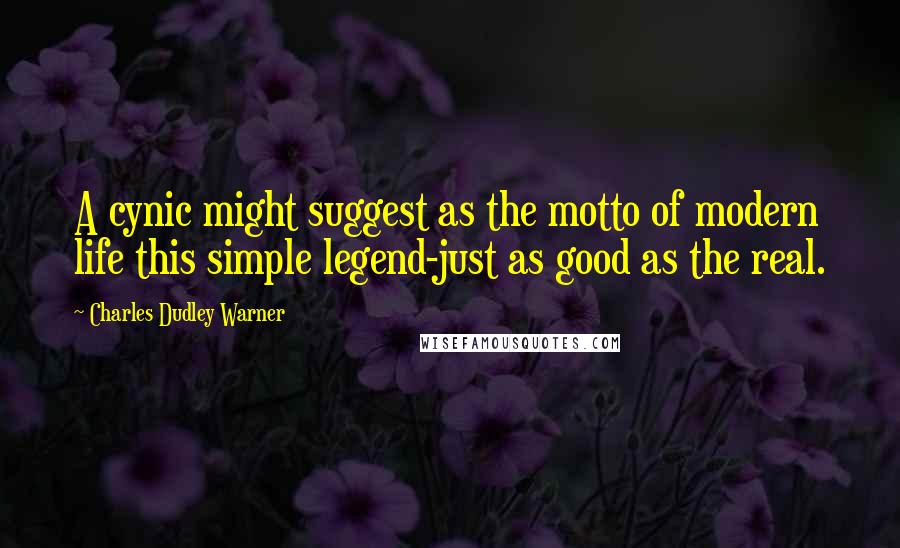 Charles Dudley Warner Quotes: A cynic might suggest as the motto of modern life this simple legend-just as good as the real.