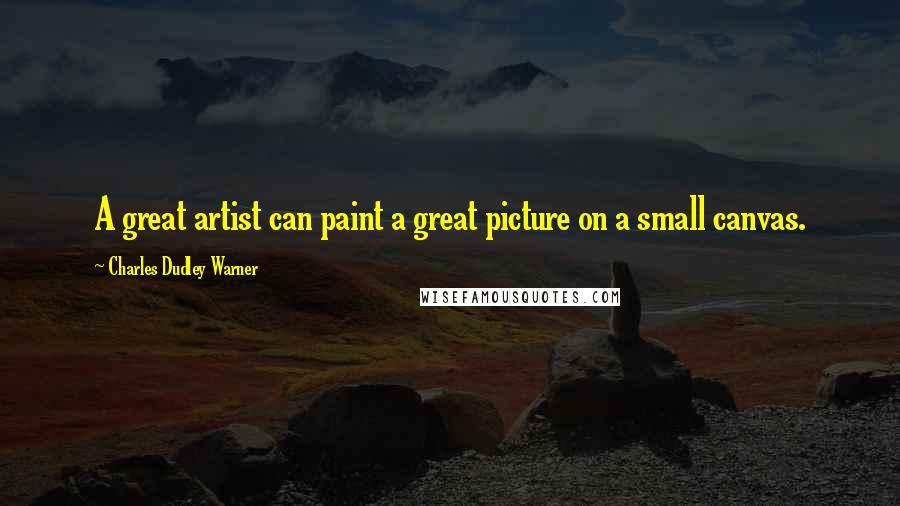 Charles Dudley Warner Quotes: A great artist can paint a great picture on a small canvas.