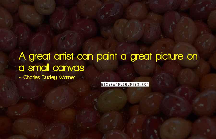 Charles Dudley Warner Quotes: A great artist can paint a great picture on a small canvas.