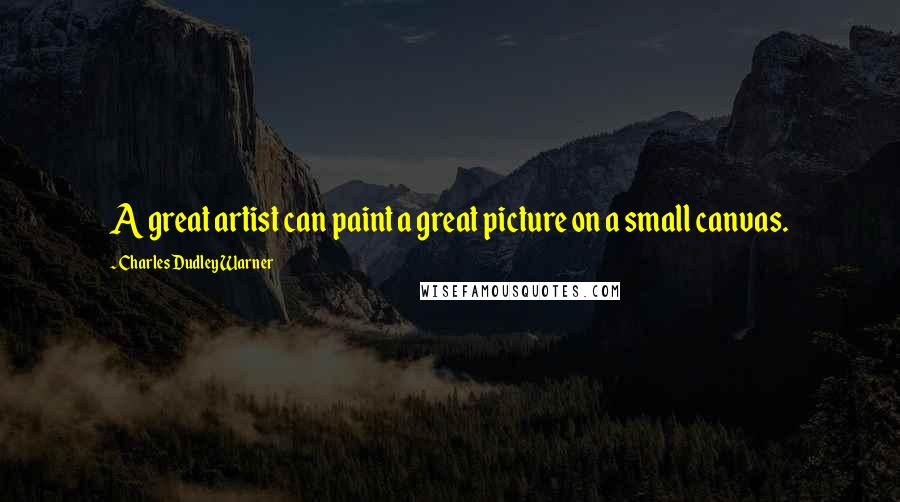 Charles Dudley Warner Quotes: A great artist can paint a great picture on a small canvas.