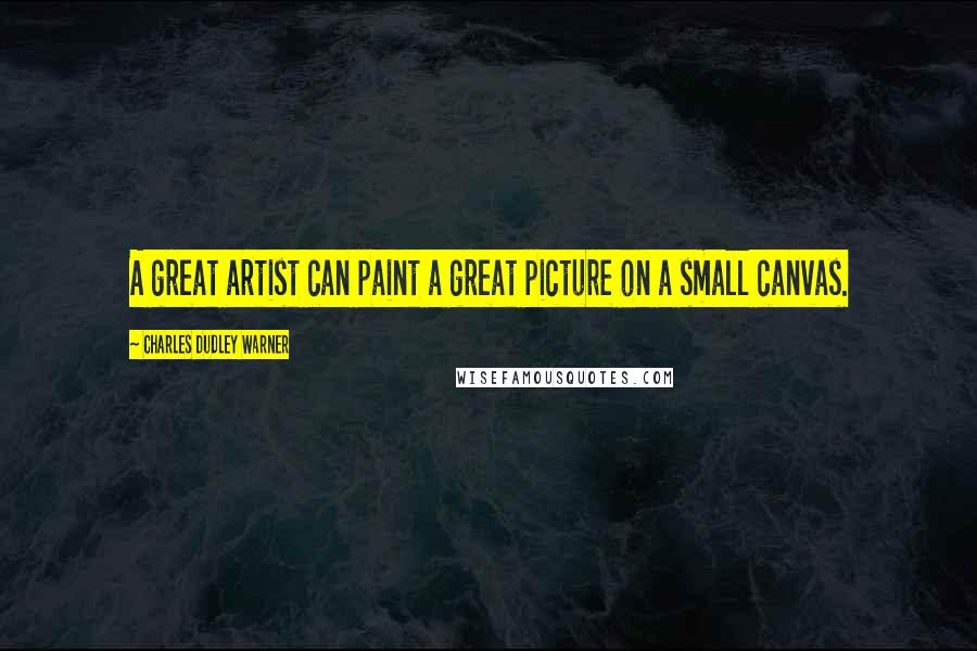 Charles Dudley Warner Quotes: A great artist can paint a great picture on a small canvas.