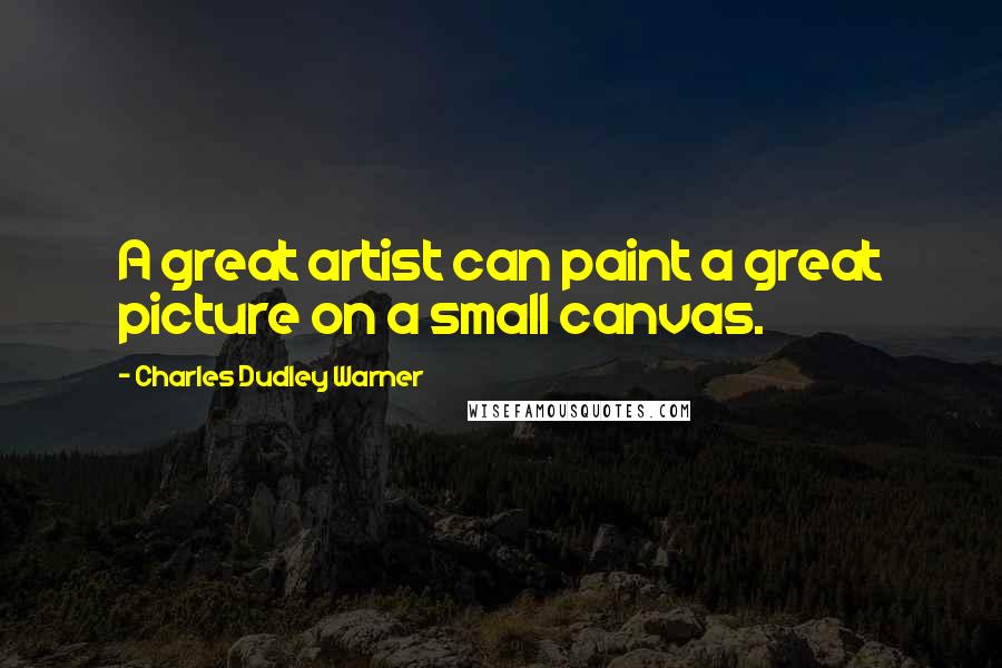 Charles Dudley Warner Quotes: A great artist can paint a great picture on a small canvas.