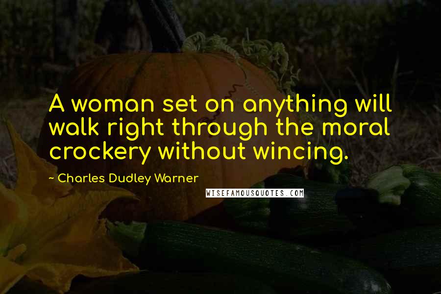 Charles Dudley Warner Quotes: A woman set on anything will walk right through the moral crockery without wincing.