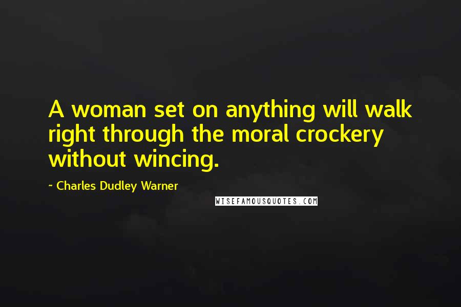 Charles Dudley Warner Quotes: A woman set on anything will walk right through the moral crockery without wincing.