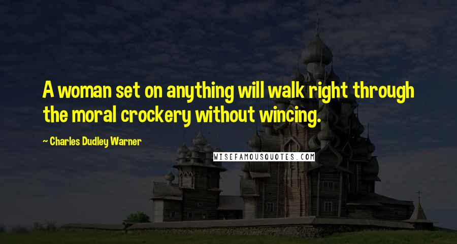 Charles Dudley Warner Quotes: A woman set on anything will walk right through the moral crockery without wincing.