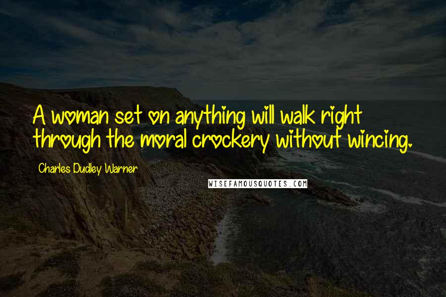 Charles Dudley Warner Quotes: A woman set on anything will walk right through the moral crockery without wincing.