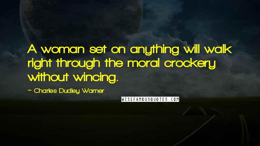 Charles Dudley Warner Quotes: A woman set on anything will walk right through the moral crockery without wincing.