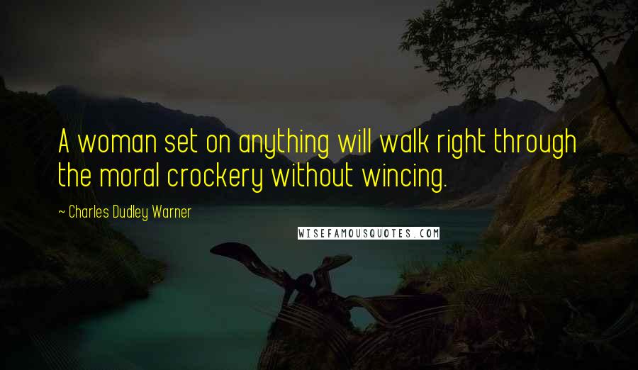 Charles Dudley Warner Quotes: A woman set on anything will walk right through the moral crockery without wincing.