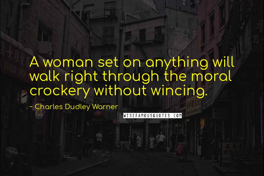 Charles Dudley Warner Quotes: A woman set on anything will walk right through the moral crockery without wincing.