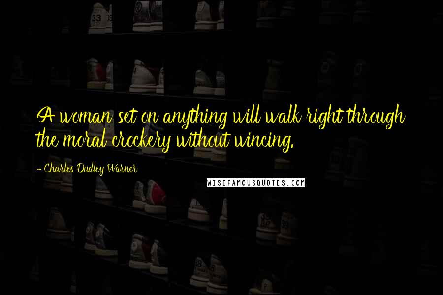 Charles Dudley Warner Quotes: A woman set on anything will walk right through the moral crockery without wincing.