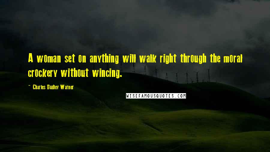 Charles Dudley Warner Quotes: A woman set on anything will walk right through the moral crockery without wincing.