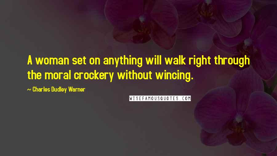 Charles Dudley Warner Quotes: A woman set on anything will walk right through the moral crockery without wincing.