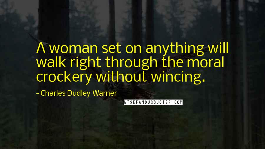 Charles Dudley Warner Quotes: A woman set on anything will walk right through the moral crockery without wincing.