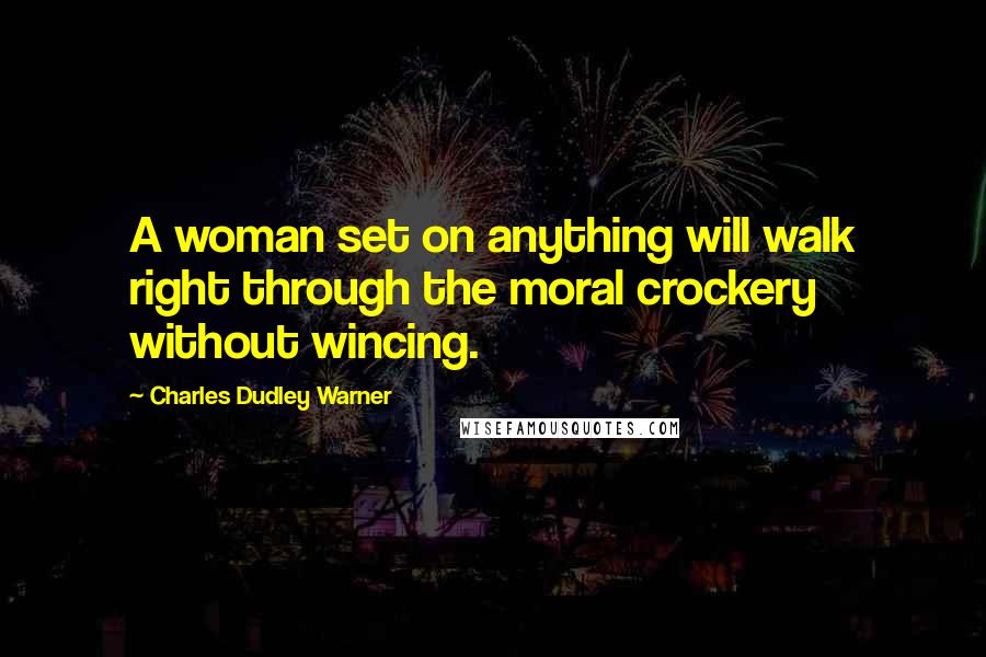 Charles Dudley Warner Quotes: A woman set on anything will walk right through the moral crockery without wincing.