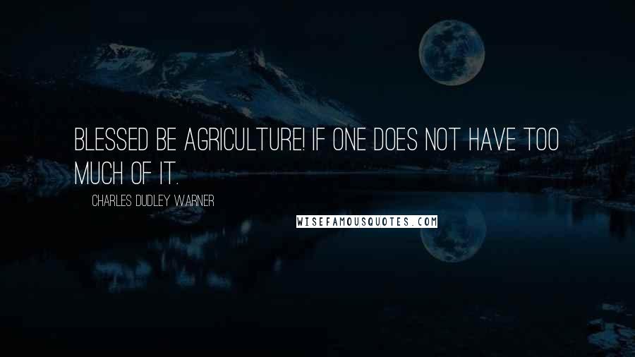 Charles Dudley Warner Quotes: Blessed be agriculture! if one does not have too much of it.