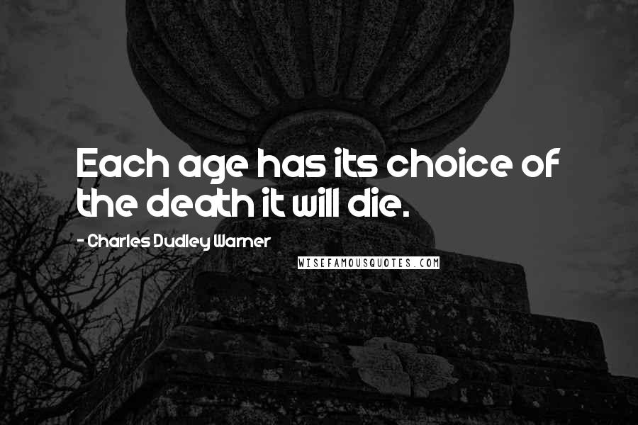 Charles Dudley Warner Quotes: Each age has its choice of the death it will die.