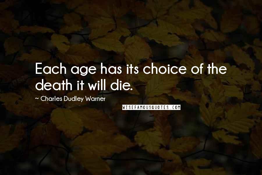 Charles Dudley Warner Quotes: Each age has its choice of the death it will die.