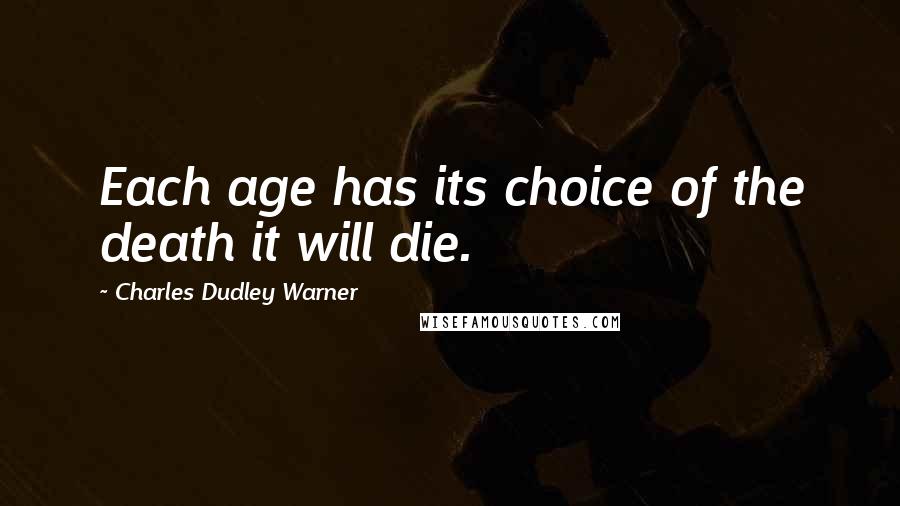 Charles Dudley Warner Quotes: Each age has its choice of the death it will die.