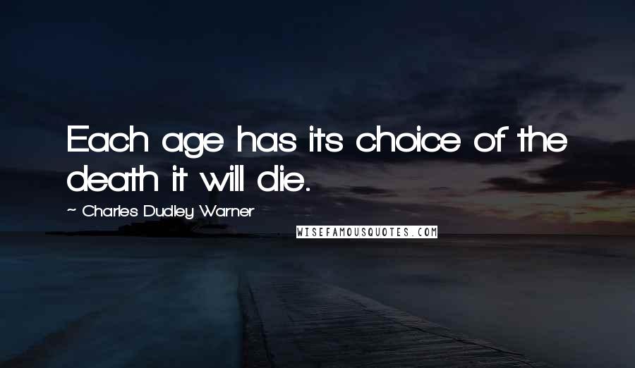 Charles Dudley Warner Quotes: Each age has its choice of the death it will die.