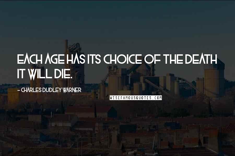 Charles Dudley Warner Quotes: Each age has its choice of the death it will die.