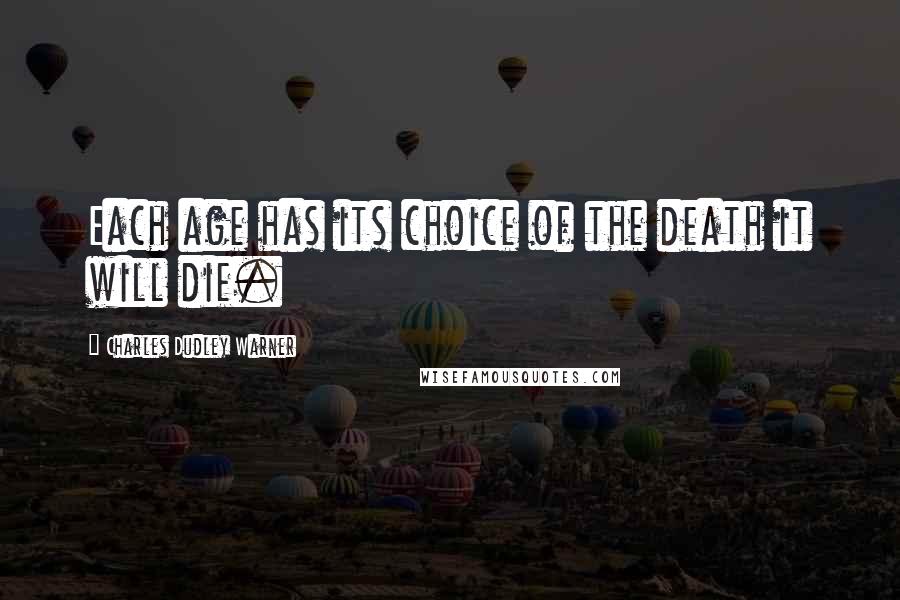 Charles Dudley Warner Quotes: Each age has its choice of the death it will die.