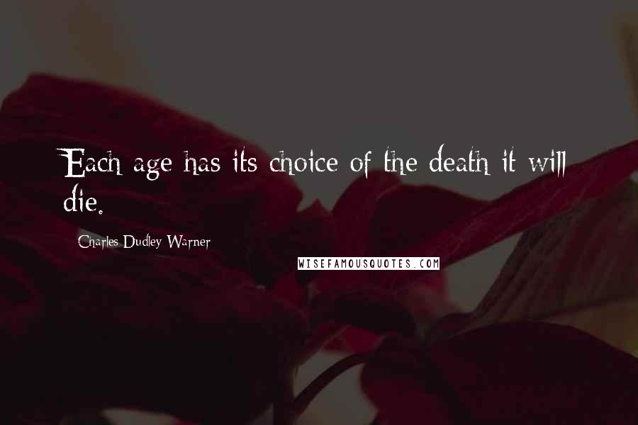 Charles Dudley Warner Quotes: Each age has its choice of the death it will die.