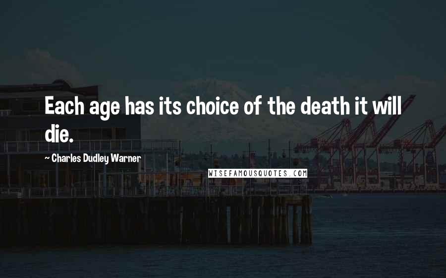 Charles Dudley Warner Quotes: Each age has its choice of the death it will die.