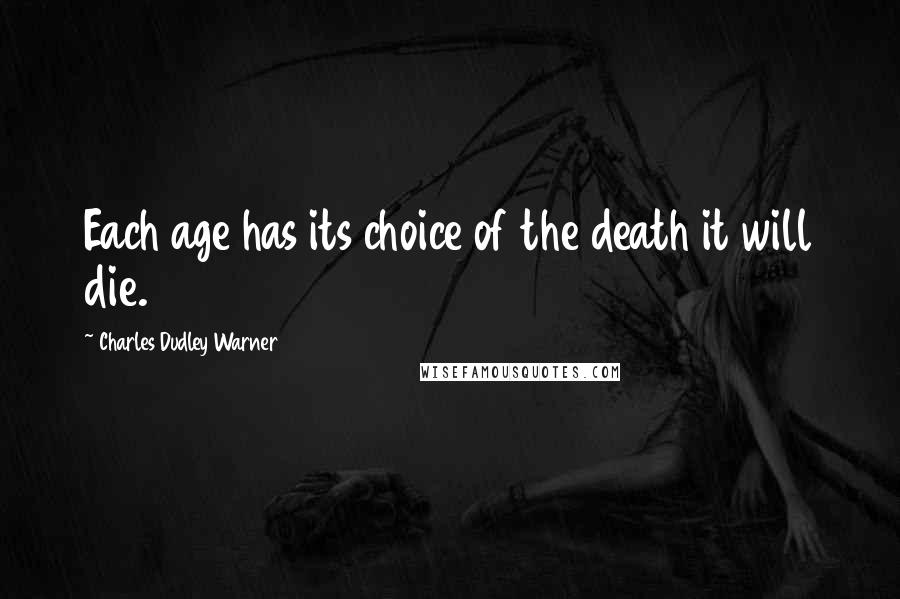 Charles Dudley Warner Quotes: Each age has its choice of the death it will die.