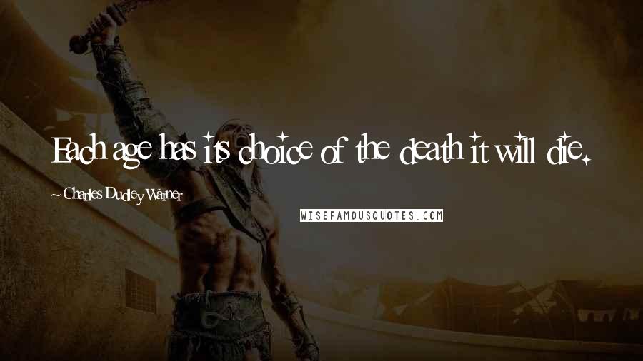 Charles Dudley Warner Quotes: Each age has its choice of the death it will die.