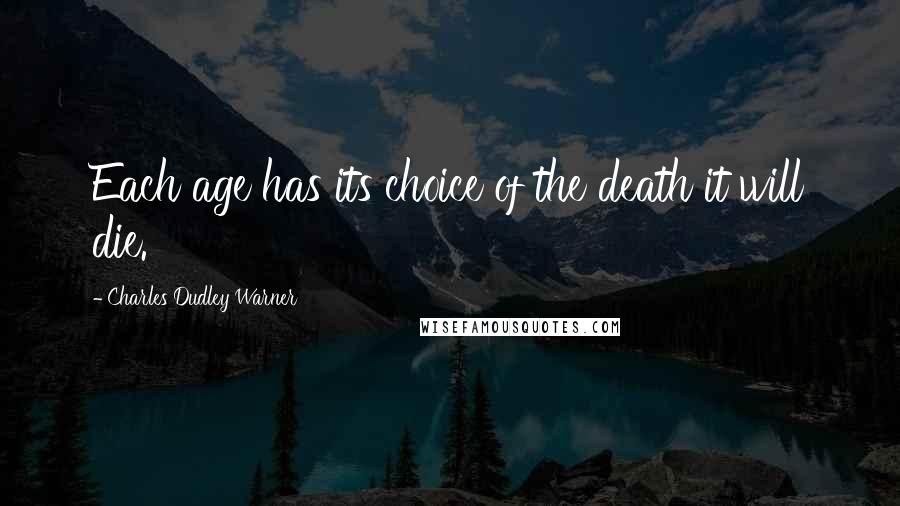 Charles Dudley Warner Quotes: Each age has its choice of the death it will die.