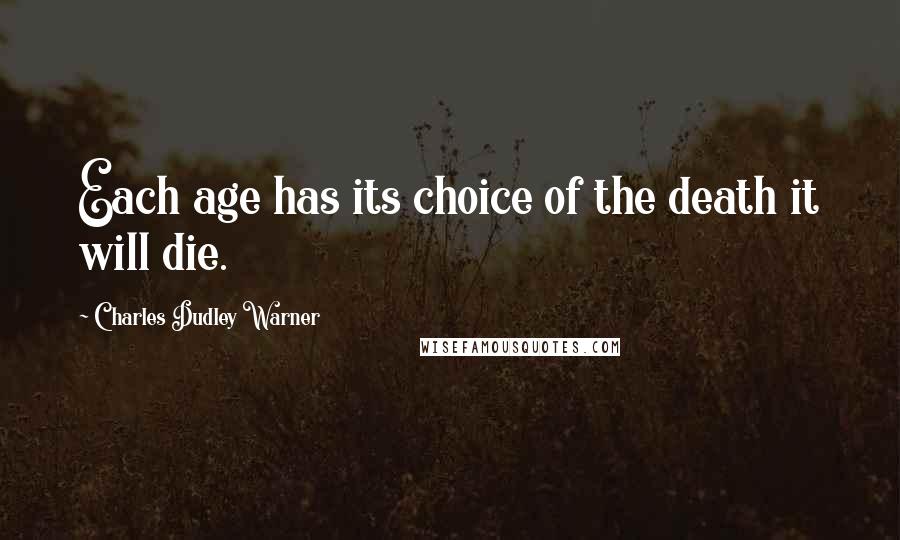 Charles Dudley Warner Quotes: Each age has its choice of the death it will die.