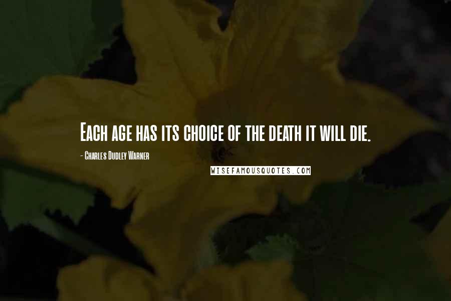 Charles Dudley Warner Quotes: Each age has its choice of the death it will die.