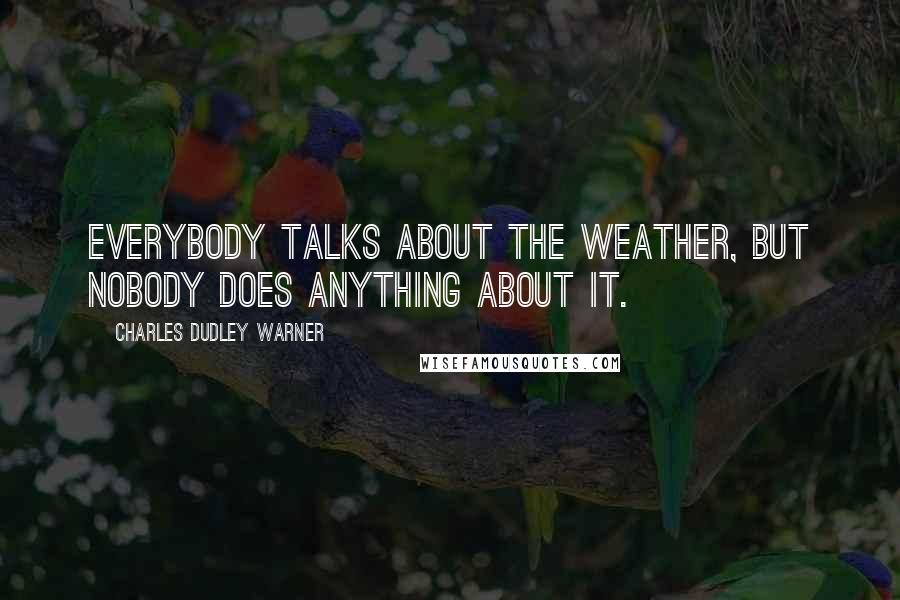 Charles Dudley Warner Quotes: Everybody talks about the weather, but nobody does anything about it.