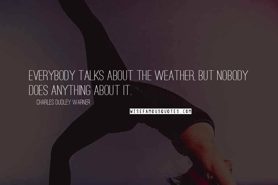 Charles Dudley Warner Quotes: Everybody talks about the weather, but nobody does anything about it.