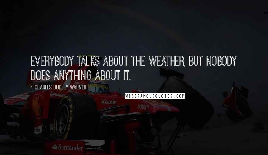 Charles Dudley Warner Quotes: Everybody talks about the weather, but nobody does anything about it.