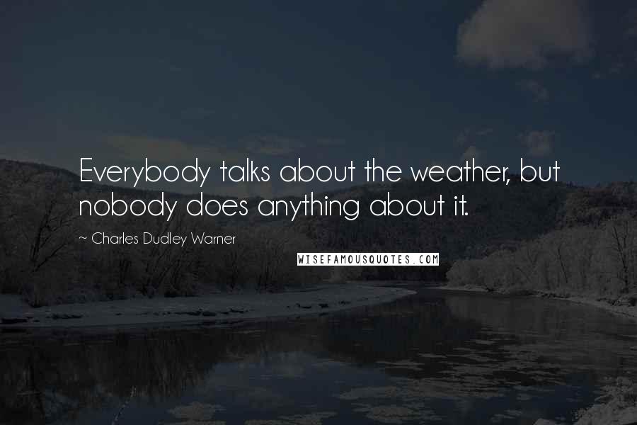 Charles Dudley Warner Quotes: Everybody talks about the weather, but nobody does anything about it.