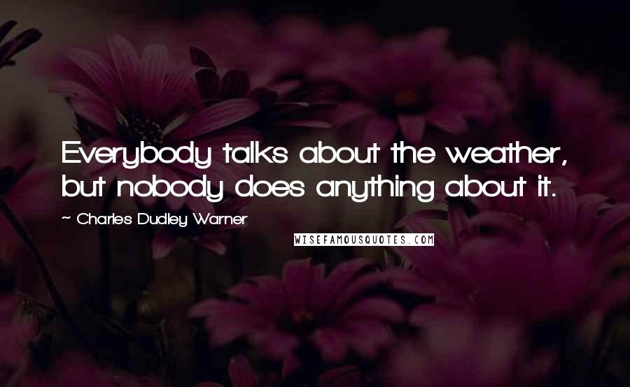 Charles Dudley Warner Quotes: Everybody talks about the weather, but nobody does anything about it.