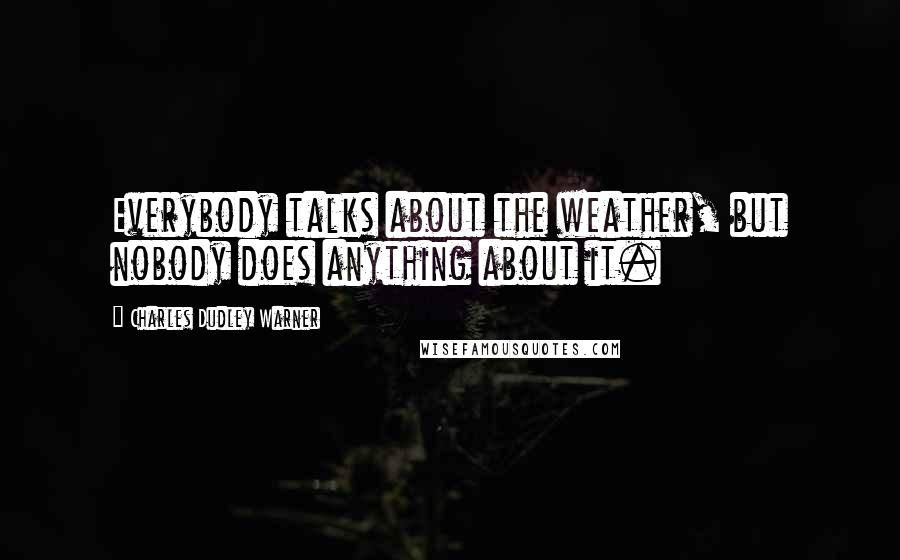 Charles Dudley Warner Quotes: Everybody talks about the weather, but nobody does anything about it.