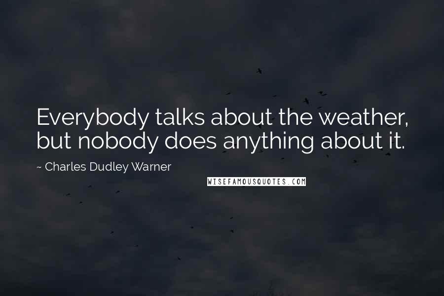 Charles Dudley Warner Quotes: Everybody talks about the weather, but nobody does anything about it.