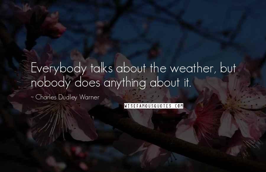 Charles Dudley Warner Quotes: Everybody talks about the weather, but nobody does anything about it.