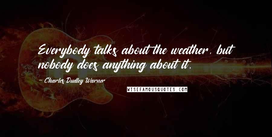 Charles Dudley Warner Quotes: Everybody talks about the weather, but nobody does anything about it.