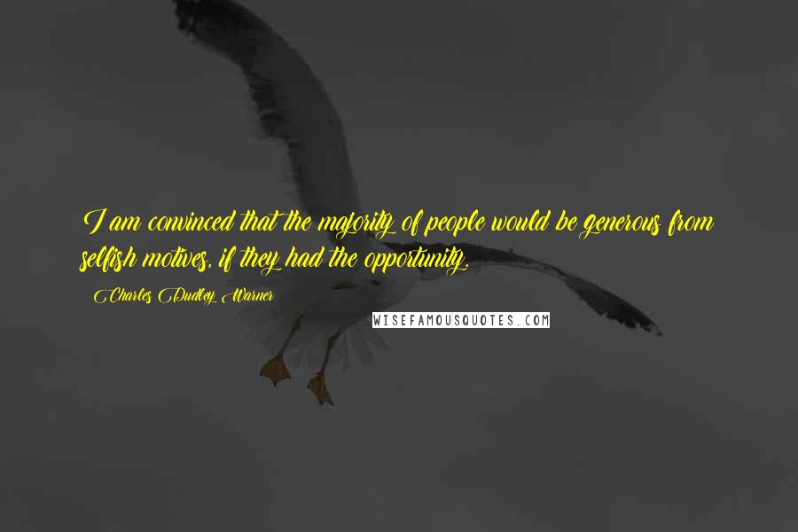 Charles Dudley Warner Quotes: I am convinced that the majority of people would be generous from selfish motives, if they had the opportunity.