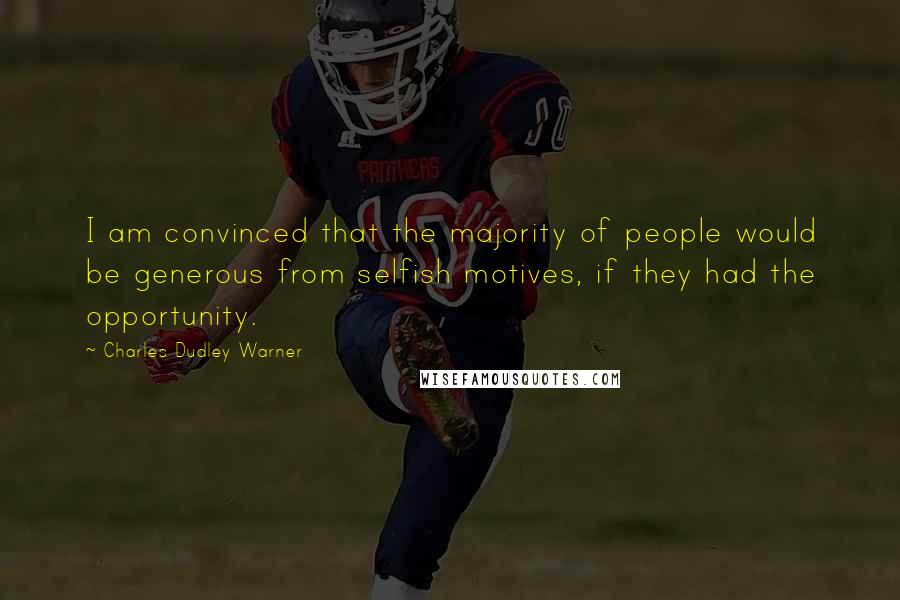 Charles Dudley Warner Quotes: I am convinced that the majority of people would be generous from selfish motives, if they had the opportunity.