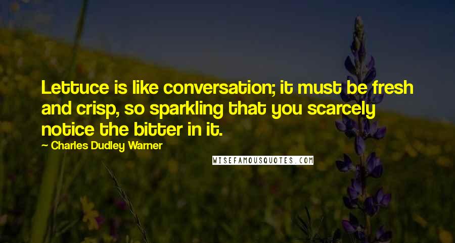 Charles Dudley Warner Quotes: Lettuce is like conversation; it must be fresh and crisp, so sparkling that you scarcely notice the bitter in it.